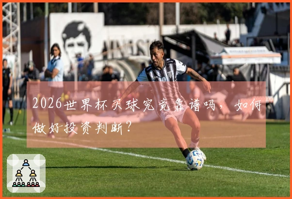 2026世界杯买球究竟靠谱吗，如何做好投资判断？