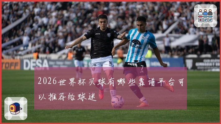 2026世界杯买球有哪些靠谱平台可以推荐给球迷