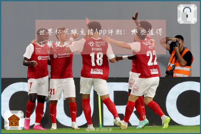 世界杯买球竞猜App评测：哪些值得下载使用？