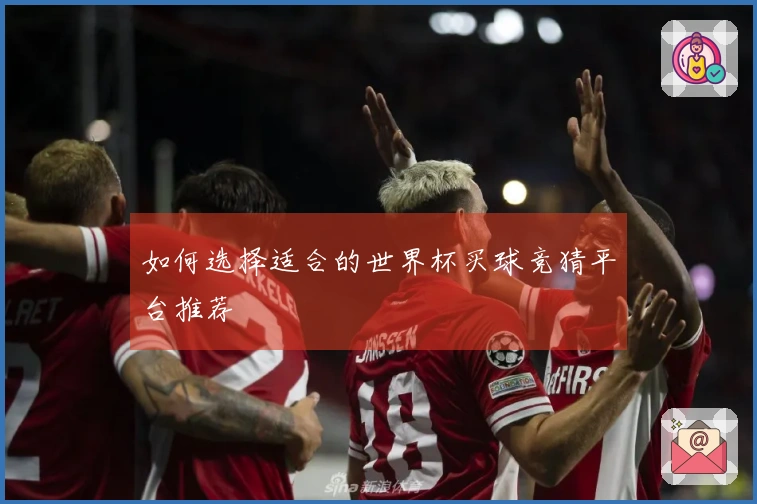 如何选择适合的世界杯买球竞猜平台推荐
