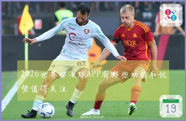 2026世界杯滚球APP有哪些功能和优势值得关注