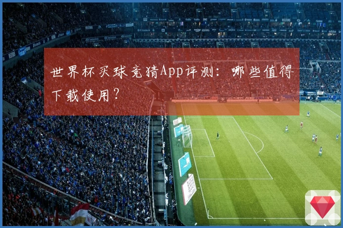 世界杯买球竞猜App评测：哪些值得下载使用？