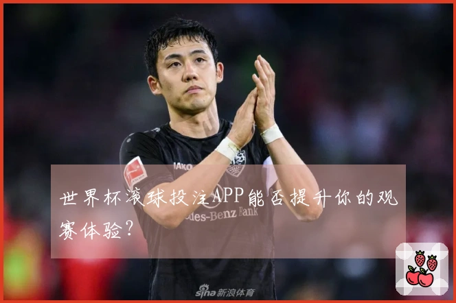 世界杯滚球投注APP能否提升你的观赛体验？