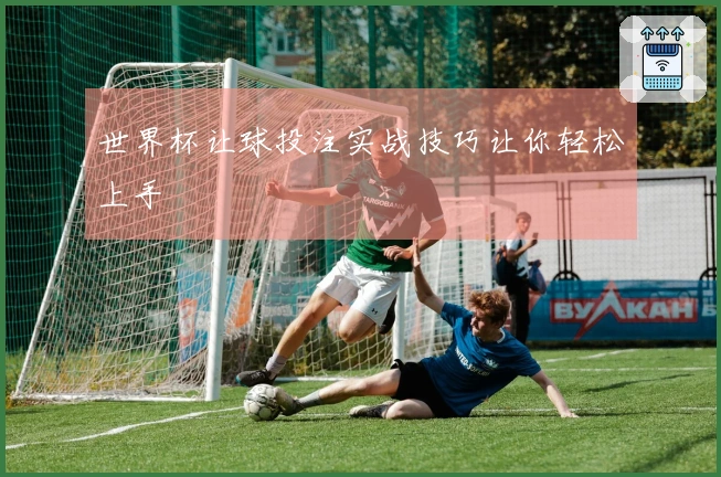 世界杯让球投注实战技巧让你轻松上手